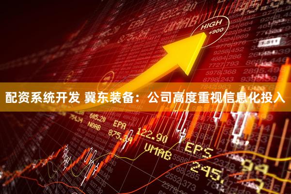 配资系统开发 冀东装备：公司高度重视信息化投入