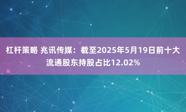 杠杆策略 兆讯传媒：截至2025年5月19日前十大流通股东持股占比12.02%