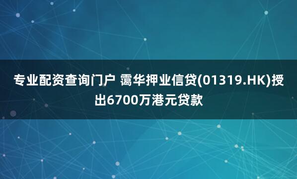 专业配资查询门户 霭华押业信贷(01319.HK)授出6700万港元贷款