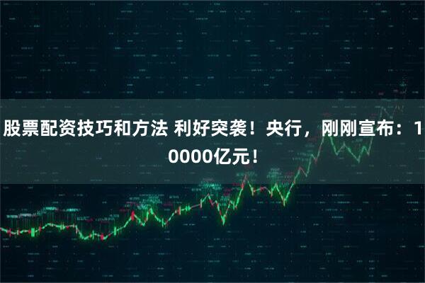 股票配资技巧和方法 利好突袭！央行，刚刚宣布：10000亿元！